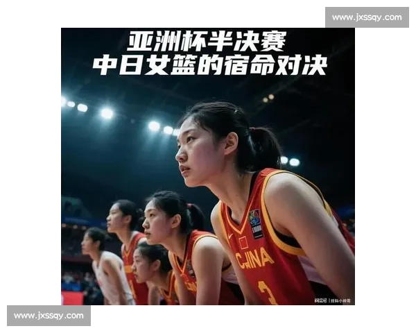 中国女篮迎战日本强敌:技战术对决与未来格局解析 中国女篮迎战日本强敌:技战术对决与未来格局解析